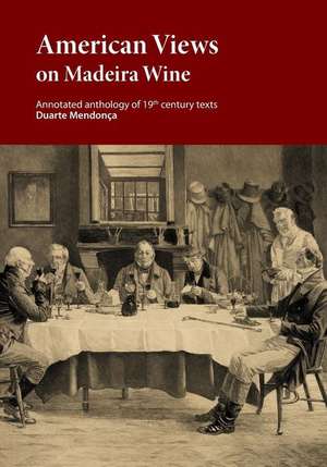 American Views on Madeira Wine: Annotated Anthology of 19th Century Texts de Duarte Miguel Barcelos Mendonca