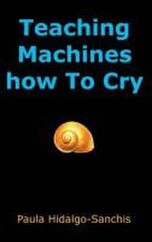 Teaching Machines how To Cry de Paula Hidalgo-Sanchis