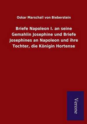 Briefe Napoleon I. an Seine Gemahlin Josephine Und Briefe Josephines an Napoleon Und Ihre Tochter, Die Konigin Hortense: Die Operationen Der I. Armee Unter General Von Manteuffel de Oskar Marschall von Bieberstein