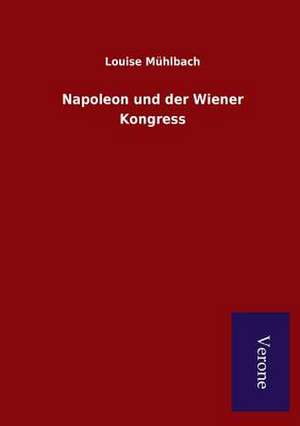 Napoleon Und Der Wiener Kongress: Die Operationen Der I. Armee Unter General Von Manteuffel de Louise Mühlbach