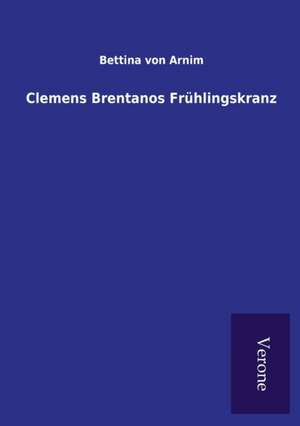 Clemens Brentanos Fruhlingskranz: Die Operationen Der I. Armee Unter General Von Manteuffel de Bettina von Arnim