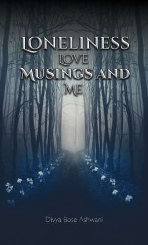 Loneliness Love Musings and Me de Divya Bose Ashwani