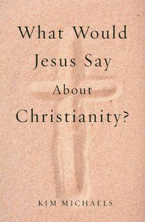 What Would Jesus Say about Christianity? de Kim Michaels