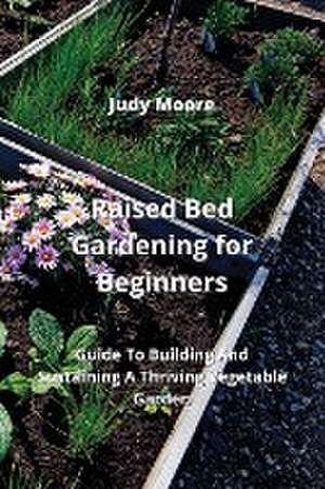 Raised Bed Gardening for Beginners de Judy Moore