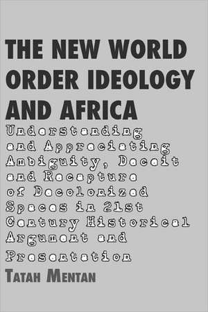 The New World Order Ideology and Africa. Understanding and Appreciating Ambiguity, Deceit and Recapture of Decolonized Spaces de Tatah Mentan