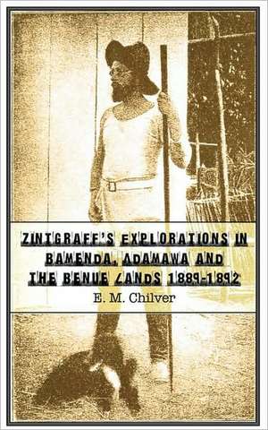 Zintgraff's Explorations in Bamenda, Adamawa and the Benue Lands 1889-1892 de E. M. Chilver