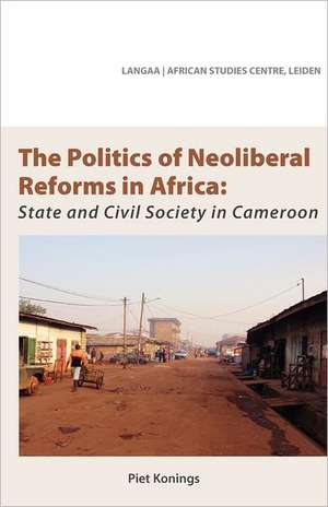 The Politics of Neoliberal Reforms in Africa. State and Civil Society in Cameroon: A Cameroorian Pioneer in Daring Journalism and Social Commentary de Piet Konings