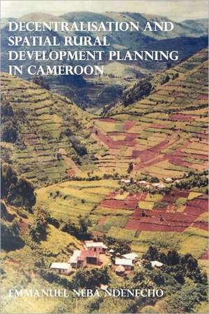 Decentralisation and Spatial Rural Development Planning in Cameroon de Emmanuel Neba Ndenecho