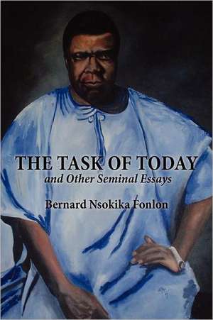 The Task of Today and Other Seminal Essays de Bernard Nsokika Fonlon