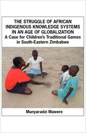 The Struggle of African Indigenous Knowledge Systems in an Age of Globalization. a Case for Children S Traditional Games in South-Eastern Zimbabwe de Munyaradzi Mawere