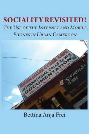 Sociality Revisited? the Use of the Internet and Mobile Phones in Urban Cameroon de Bettina Anja Frei