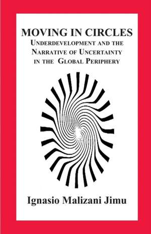 Moving in Circles. Underdevelopment and the Narrative of Uncertainty in the Global Periphery de Ignasio Malizani Jimu