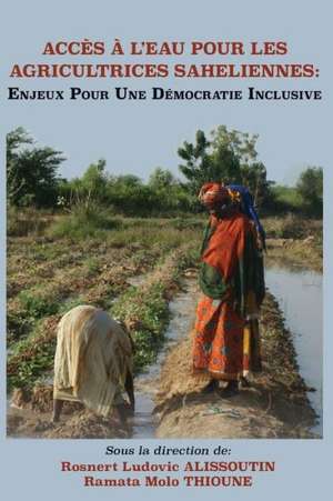 Acces A L'Eau Pour Les Agricultrices Saheliennes. Enjeux Pour Une Democratie Inclusive de Rosnert Ludovic Alissoutin