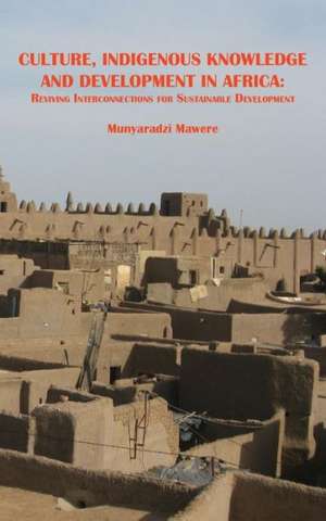 Culture, Indigenous Knowledge and Development in Africa. Reviving Interconnections for Sustainable Development de Munyaradzi Mawere