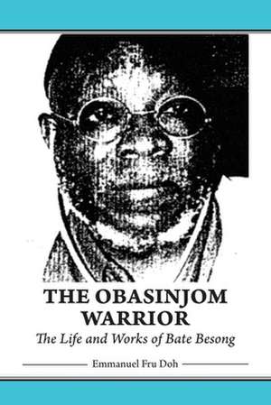 The Obasinjom Warrior. the Life and Works of Bate Besong: Tribute to Lapiro de Mbanga Ngata Man de Emmanuel Fru Doh