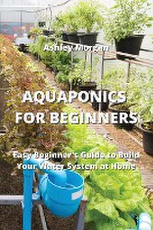 AQUAPONICS FOR BEGINNERS de Ashley Morgan