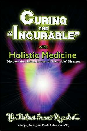 Curing the Incurable with Holistic Medicine: The DaVinci Secret Revealed de George John Georgiou