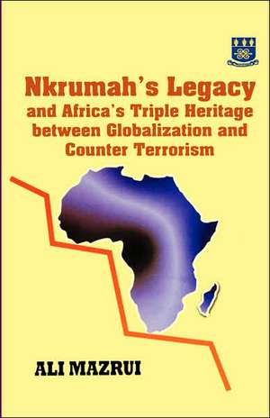 Nkrumah's Legacy and Africa's Triple Heritage Between Globallization and Counter Terrorism de Ali A. Mazrui