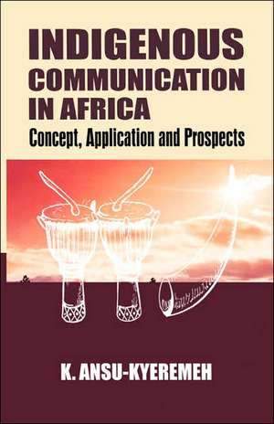 Indigenous Communication in Africa. Concept, Application and Prospects de Kwasi Ansu-Kyeremeh