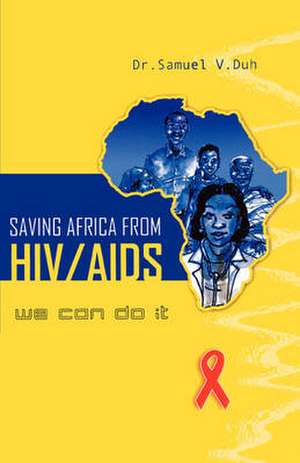 Saving Africa From HIV/AIDS. We Can Do It de Sammuel V. Duh