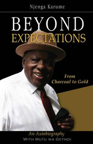 Beyond Expectations. from Charcoal to Gold: A Strategic & Practical Guide de Njenga Karume