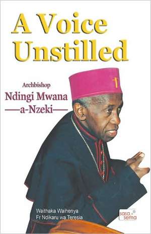 A Voice Unstilled. Archbishop Ndingi Mwana 'a Nzeki de Waithaka Waihenya