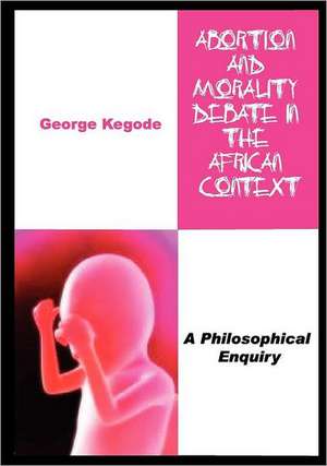 Abortion and Morality Debate in the African Context. a Philosophical Enquiry: The World Makes Way for the Determined Person de George Kegode