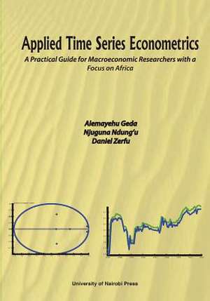 Applied Time Series Econometrics. a Practical Guide for Macroeconomic Researchers with a Focus on Africa: From 1894 to Present de Alemayehu Geda