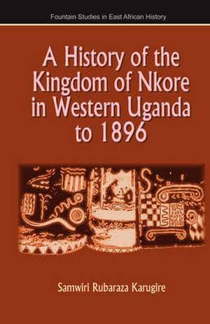 A History of the Kingdom of Nkore in Western Uganda to 1896 de Samwiri Rubaraza Karugire