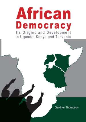 African Democracy. Its Origins and Development in Uganda, Kenya and Tanzania de Gardner Thompson