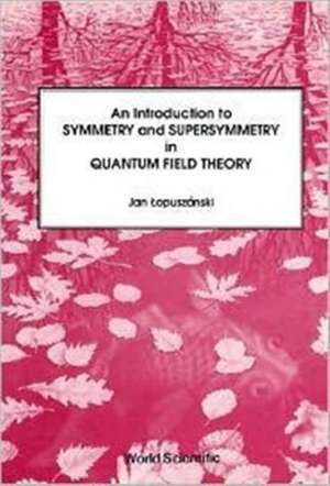 An Introduction to Symmetry and Supersymmetry in Quantum Field Theory de Jan Lopuszanski