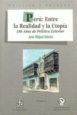 Peru, Tomo I: Entre la Realidad y la Utopia 180 Anos de Politica Exterior de Juan Miguel Bakula