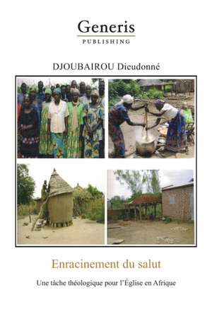 Enracinment du salut: Un tâche théologique pour l'Église en Afrique de Dieudonné Djoubairou