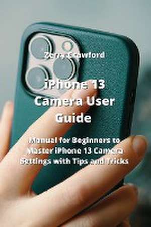 iPhone 13 Camera User Guide de Zerry Crawford