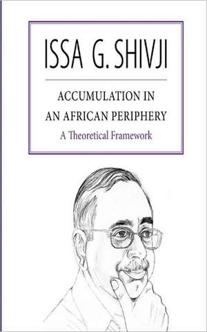 Accumulation in an African Periphery. a Theoretical Framework: Volume 4 de Issa G. Shivji