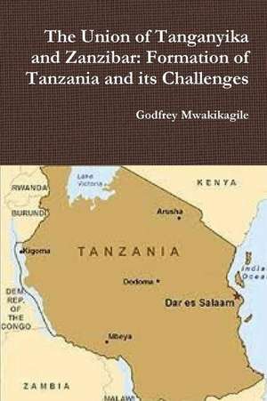 The Union of Tanganyika and Zanzibar: Formation of Tanzania and its Challenges de Godfrey Mwakikagile