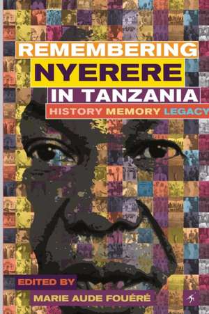 Remembering Julius Nyerere in Tanzania. History, Memory, Legacy de Marie-Aude Fouéré