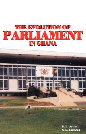 The Evolution of Parliament in Ghana de K. B. Ayensu