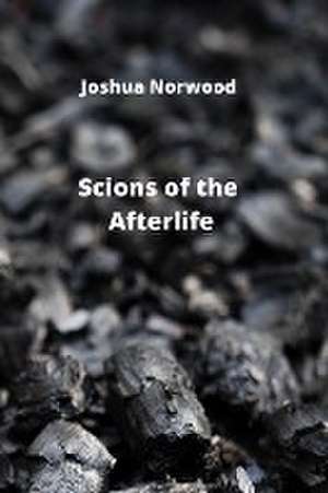 Scions of the Afterlife de Joshua Norwood