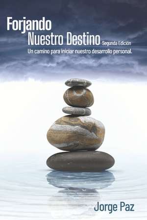 Forjando nuestro destino: Un camino para iniciar nuestro desarrollo personal de Jorge Leonel Paz