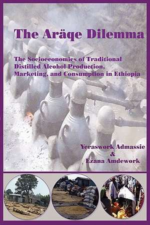 The Araqe Dilemma. the Socioeconomics of Traditional Distilled Alcohol Production, Marketing, and Consumption in Ethiopia: A Short History and Guide de Yeraswork Admassie