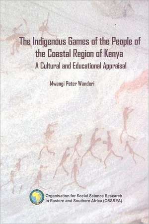 The Indigenous Games of the People of the Coastal Region of Kenya. a Cultural and Educational Appraisal: Young Men's Perspectives on Unwanted Pregnancies and Abortion in Kenya de Mwangi Peter Wanderi