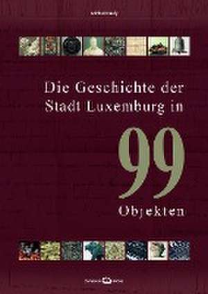 Die Geschichte der Stadt Luxemburg in 99 Objekten de Michel Pauly