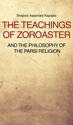 The Teachings of Zoroaster and the philosophy of the Parsi religion de Shaporji Aspaniarji Kapadia