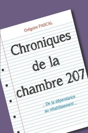 Chroniques de la chambre 207: De la dépendance au rétablissement de Grégoire Pascal