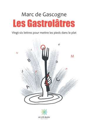 Les Gastrolâtres: Vingt-six lettres pour mettre les pieds dans le plat de Marc de Gascogne