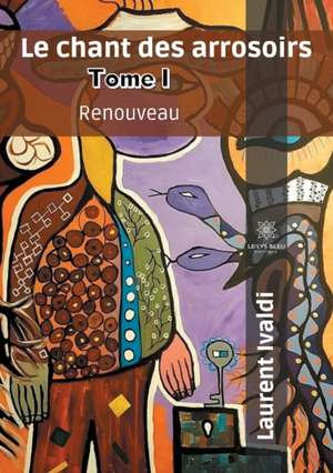 Le chant des arrosoirs: Tome I - Renouveau de Laurent Ivaldi