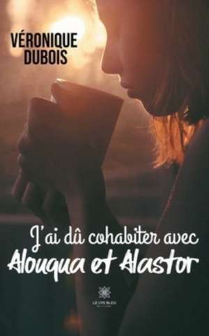 J'ai dû cohabiter avec Alouqua et Alastor de Véronique Dubois