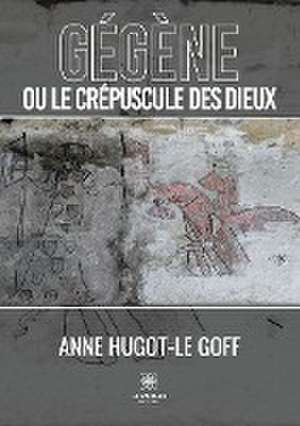 Gégène ou le crépuscule des dieux de Anne Hugot-Le Goff