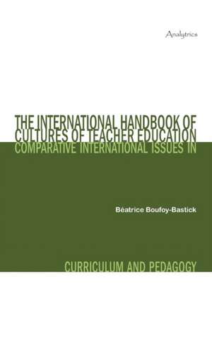 The International Handbook of Cultures of Teacher Education: Comparative International Issues in Curriculum and Pedagogy de Béatrice Boufoy-Bastick